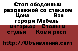 Стол обеденный раздвижной со стеклом › Цена ­ 20 000 - Все города Мебель, интерьер » Столы и стулья   . Коми респ.